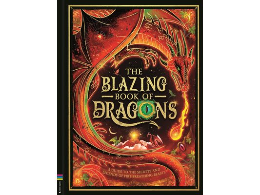 The Blazing Book of Dragons: A Guide to the Secrets and Legends of Fire-Breathing Beasts