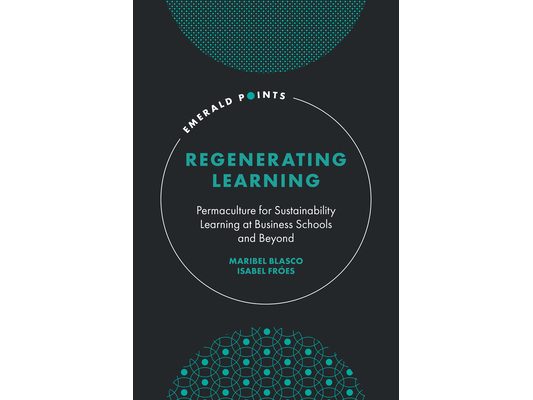 Regenerating Learning: Permaculture for Sustainability Learning at Business Schools and Beyond