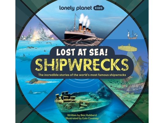 Lonely Planet Kids Lost at Sea! Shipwrecks: 12 Legendary Stories Lift the Flaps Awesome Facts to Wow Friends & Family Maps, Photos, Illustrations & Su