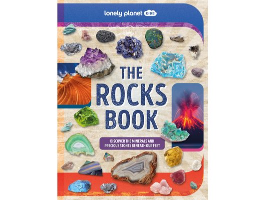 Lonely Planet Kids the Rocks Book: Learn about Gems & Stones on Earth & from Space Use the Epic Directory to Identify Treasures Find Lots of Tips, Fac