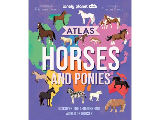Lonely Planet Kids Atlas of Horses and Ponies: 100 Amazing Breeds from Around the World Fun Features & Illustrations Learn about Their Super Senses Fa