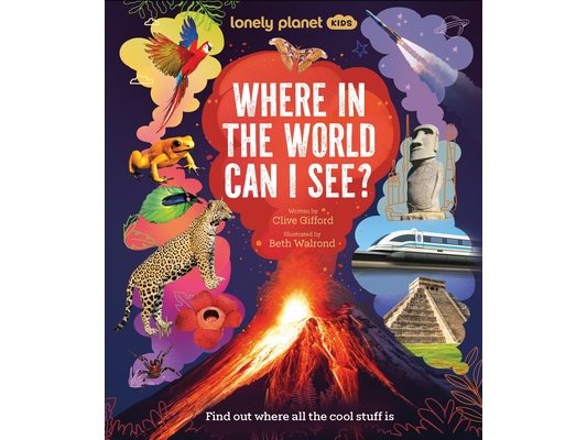 Lonely Planet Kids Where in the World Can I See?: Discover Mind Bending Places & Creatures Sharks, Dinosaur Fossils & Rockets Blasting Off Awesome Fac