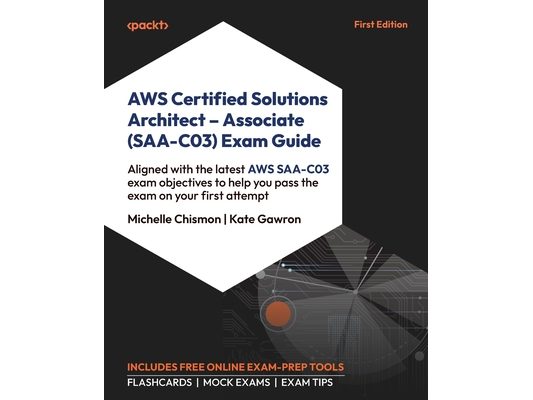 AWS Certified Solutions Architect - Associate (SAA-C03) Exam Guide: Aligned with the latest AWS SAA-C03 exam objectives to help you pass the exam on y