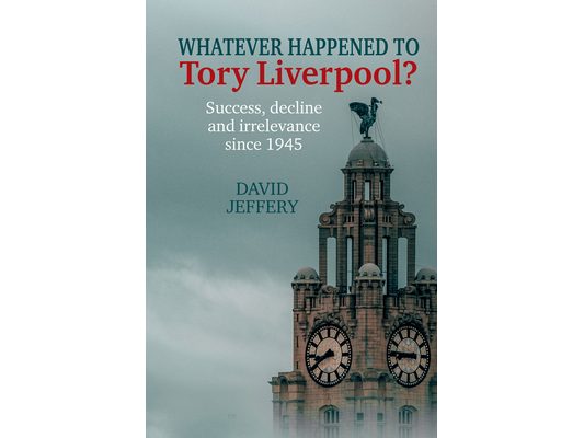 Whatever Happened to Tory Liverpool?: Success, Decline, and Irrelevance Since 1945