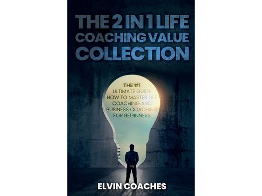The 2 in 1 Life Coaching Value Collection: The #1 Ultimate Guide How to master Life Coaching and Business Coaching for Beginners