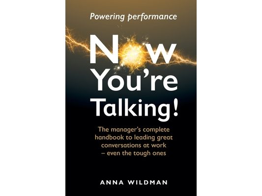 Now You're Talking!: The manager's complete handbook to leading great conversations at work-even the tough ones