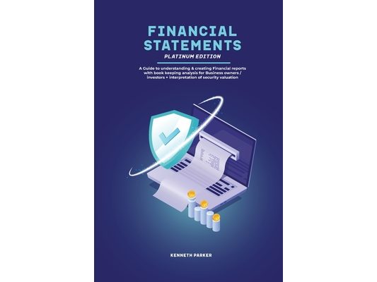 Financial Statements Platinum Edition - A Guide to understanding & creating Financial reports with book keeping analysis for Business owners / investo
