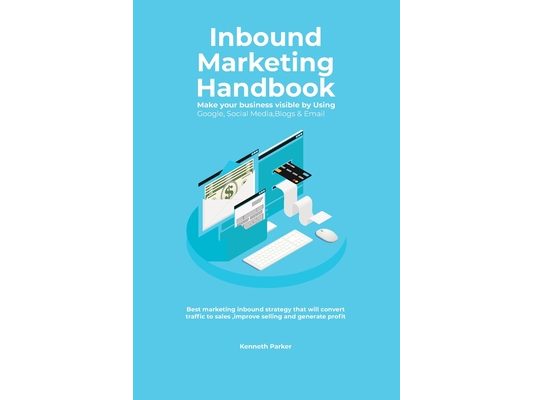 Inbound Marketing Handbook Make your business visible Using Google, Social Media, Blogs & Email. Best marketing inbound strategy that will convert tra