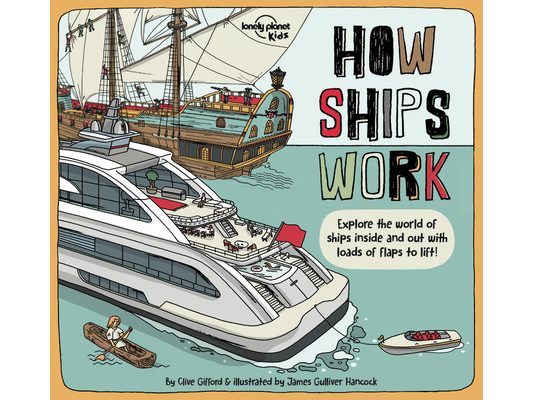 Lonely Planet Kids How Ships Work: Brilliant Facts & Lift the Flaps Amazing Illustrations Explore Cruise Liners & Beautiful Sailboats See How They've