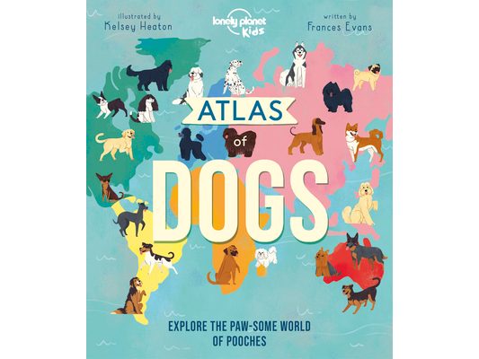 Lonely Planet Kids Atlas of Dogs: 150 Pawsome Breeds from Around the World Fun Features & Illustrations Pooch Profiles & Doggy Dictionary Fascinating