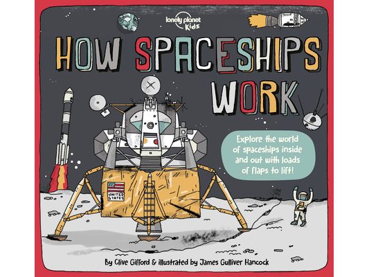Lonely Planet Kids How Spaceships Work: Brilliant Facts & Lift the Flaps Amazing Illustrations Learn How Rockets Blast Off Awesome Astronauts & Moon M