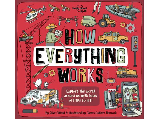 Lonely Planet Kids How Everything Works: Awesome Facts & Lift the Flaps Amazing Illustrations Everyday Gadgets, Inventions, Technology & Things of the