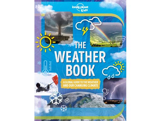 Lonely Planet Kids the Weather Book: A Guide to Our Changing Climate Extreme & Amazing Events Like Animal Rain & Ball Lightning Covers Pollution & Glo