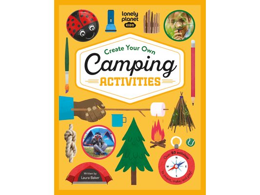 Lonely Planet Kids Create Your Own Camping Activities: 80 Fun Games for Your Next Outdoor Trip Campground Skills, Stargazing, Journaling & More Packed