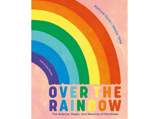 Over the Rainbow: The Science, Magic and Meaning of Rainbows