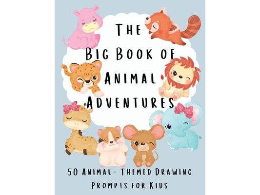 The Big Book of Animal Adventures: 50 Animal-Themed Drawing Prompts for Kids