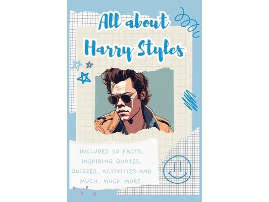 All about Harry Styles: Includes 50 Facts, Inspiring Quotes, Quizzes, activities and much, much more.