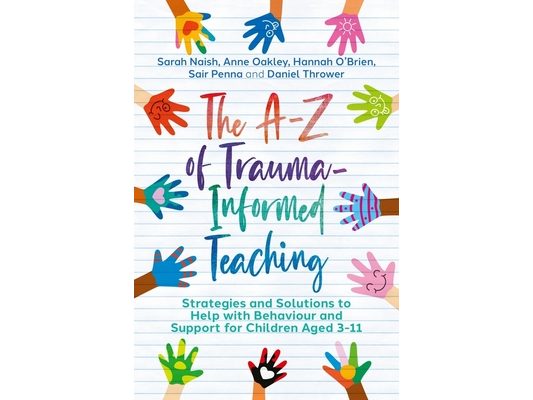 The A-Z of Trauma-Informed Teaching: Strategies and Solutions to Help with Behaviour and Support for Children Aged 3-11