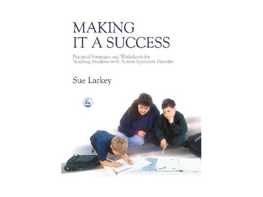 Making It a Success: Practical Strategies and Worksheets for Teaching Students with Autism Spectrum Disorder