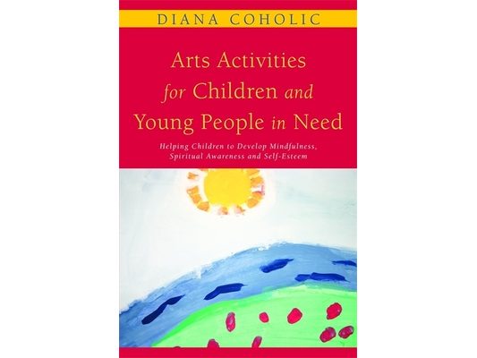 Arts Activities for Children and Young People in Need: Helping Children to Develop Mindfulness, Spiritual Awareness and Self-Esteem