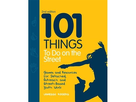 101 Things to Do on the Street: Games and Resources for Detached, Outreach and Street-Based Youth Work Second Edition