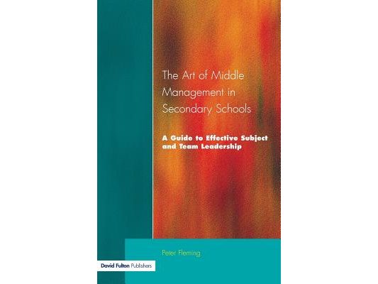 The Art of Middle Management in Secondary Schools: A Guide to Effective Subject and Team Leadership