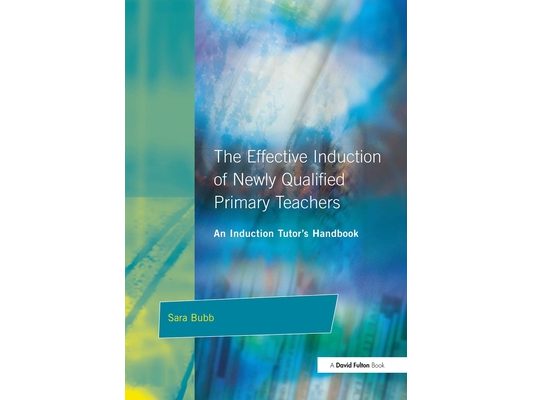The Effective Induction of Newly Qualified Primary Teachers: An Induction Tutor's Handbook