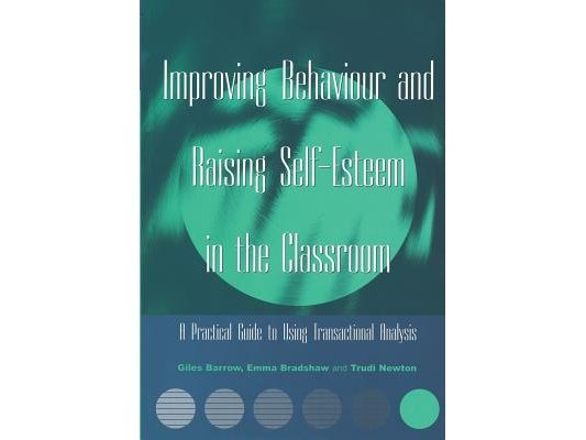 Improving Behaviour and Raising Self-Esteem in the Classroom: A Practical Guide to Using Transactional Analysis