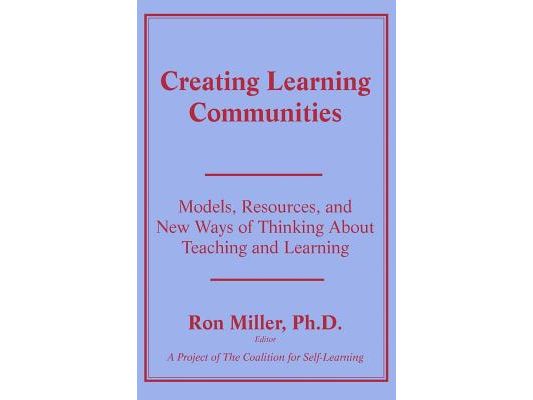 Creating Learning Communities: Models, Resources, and New Ways of Thinking About Teaching and Learning