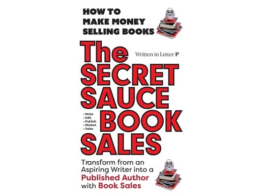 THE SECRET SAUCE of BOOK SALES - How to Publish a Book in 30 Days with Book Sales: Written in Letter P - 5 STAR BOOK REVIEWS!