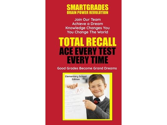 Total Recall Ace Every Test Every Time (Elementary School Edition) Study Skills SMARTGRADES BRAIN POWER REVOLUTION: In 24 Hours, All Students Achieve