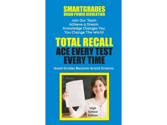 Total Recall Ace Every Test Every Time (High School Edition) SMARTGRADES BRAIN POWER REVOLUTION: In 24 Hours, All Students Achieve Academic Success Bo