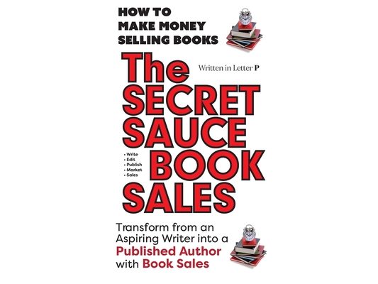 THE SECRET SAUCE of BOOK SALES - How to Publish a Book in 30 Days with Book Sales: Written in Letter P - 5 STAR BOOK REVIEWS!