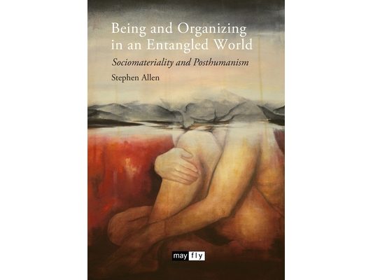 Being and Organizing in an Entangled World: Sociomateriality and Posthumanism