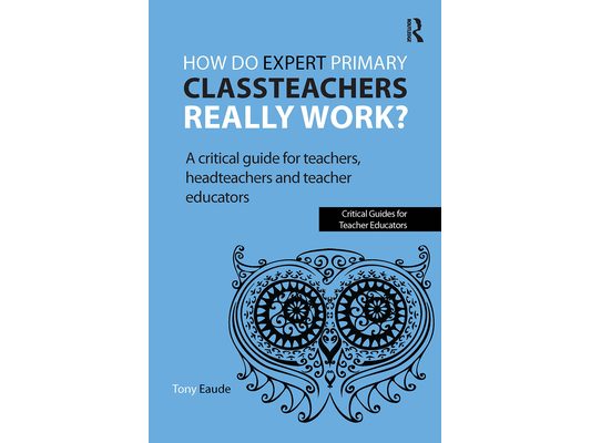 How do expert primary classteachers really work?: A critical guide for teachers, headteachers and teacher educators