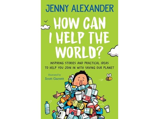 How Can I Help The World?: Inspiring Stories and Practical Ideas to help You Join in With Saving Our Planet