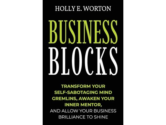 Business Blocks: Transform Your Self-Sabotaging Mind Gremlins, Awaken Your Inner Mentor, and Allow Your Business Brilliance to Shine
