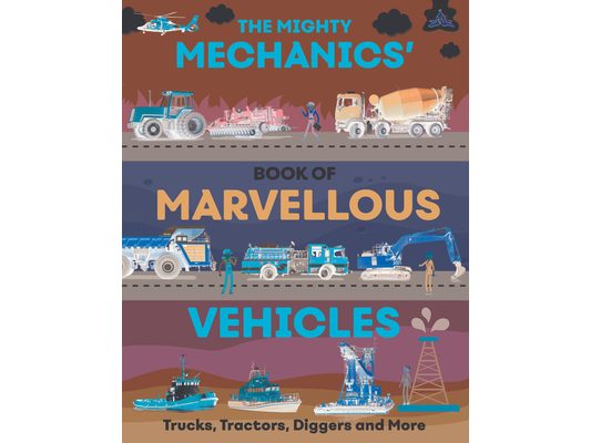 The Mighty Mechanics' Guide to Marvelous Vehicles: Trucks, Tractors, Diggers, and More