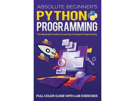 Absolute Beginner's Python Programming Full Color Guide with Lab Exercises: The Illustrated Guide to Learning Computer Programming