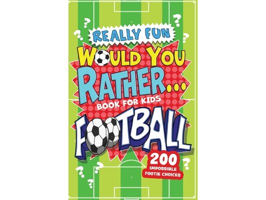 Really Fun Would You Rather Football Book For Kids: Hilarious Football Gifts For Boys & Girls. Silly Scenarios, Challenging Choices & Difficult Dilemm