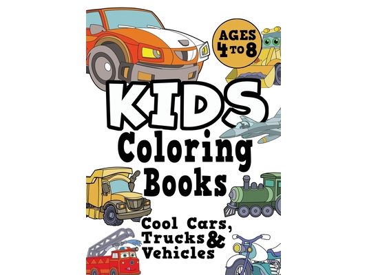 Kids Coloring Books Ages 4-8: COOL CARS, TRUCKS & VEHICLES. Fun, easy, things-that-go, cool coloring vehicle activity workbook for boys & girls aged 4