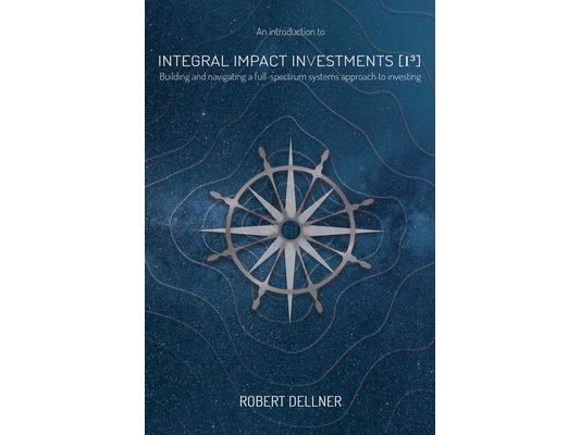 Integral Impact Investments (I3): Building and navigating a full-spectrum systems approach to investing