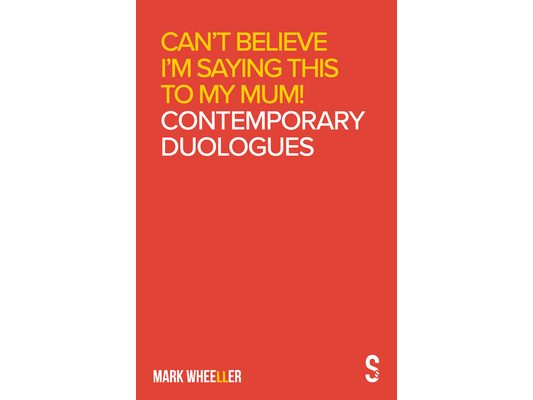 Can't Believe I'm Saying This to My Mum: Mark Wheeller Contemporary Duologues
