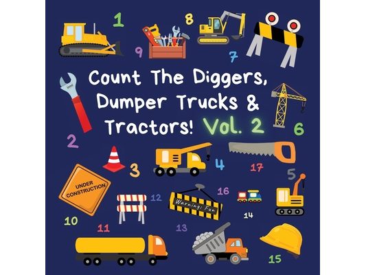 Count The Diggers, Dumper Trucks & Tractors! Volume 2: A Fun Activity Book for 2-5 Year Olds