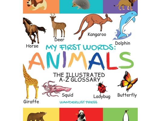 My First Words: The Illustrated A-Z Glossary Of The Animal Kingdom For Preschoolers