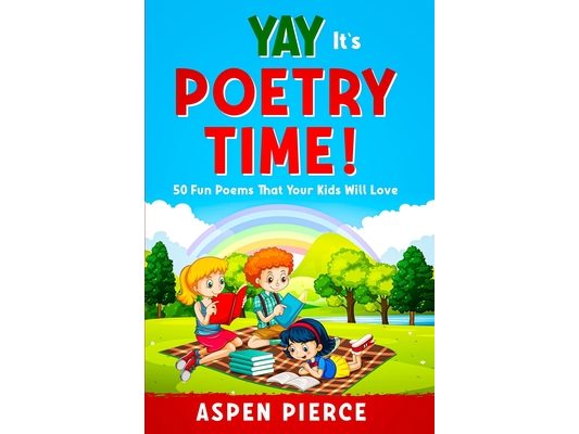 Poetry For Kids: YAY IT'S POETRY TIME! 50 Fun Poems That Kids Will Love (First Grade Reading and Kindergarten Reading)