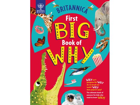 Britannica's First Big Book of Why: Why Can't Penguins Fly? Why Do We Brush Our Teeth? Why Does Popcorn Pop? the Ultimate Book of Answers for Kids Who