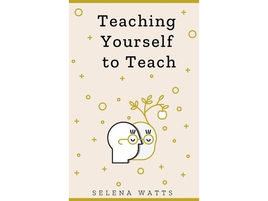 Teaching Yourself to Teach: A Comprehensive guide to the fundamental and Practical Information You Need to Succeed as a Teacher Today.