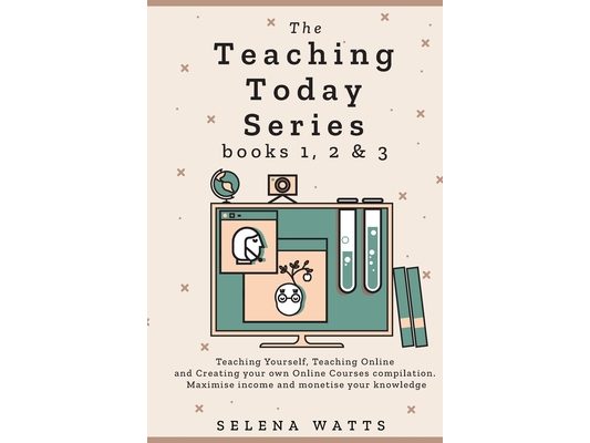 The Teaching Today Series books 1, 2 & 3: Teaching Yourself, Teaching Online and Creating your own Online Courses Compilation. Maximise income and mon