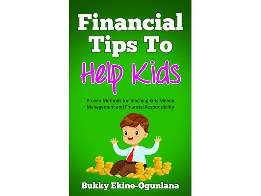 Financial Tips to Help Kids: Proven Methods for Teaching Kids Money Management and Financial Responsibility